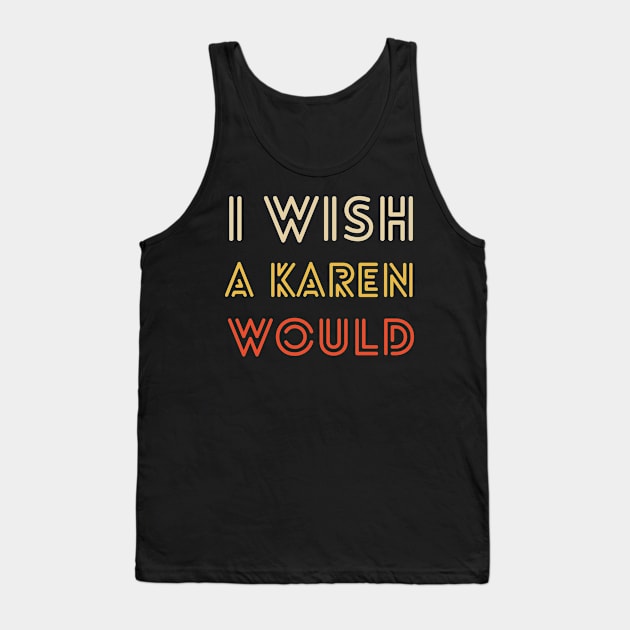 I Wish a Karen Would Tank Top by lightbulbmcoc